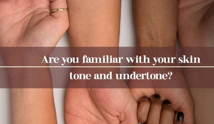 Are-you-familiar-with-your-skin-tone-and-undertone